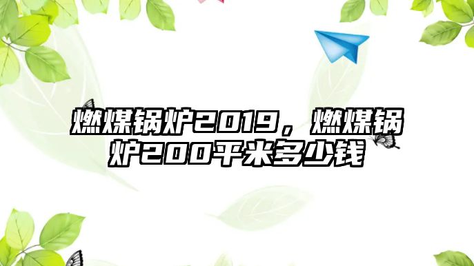 燃煤鍋爐2019，燃煤鍋爐200平米多少錢