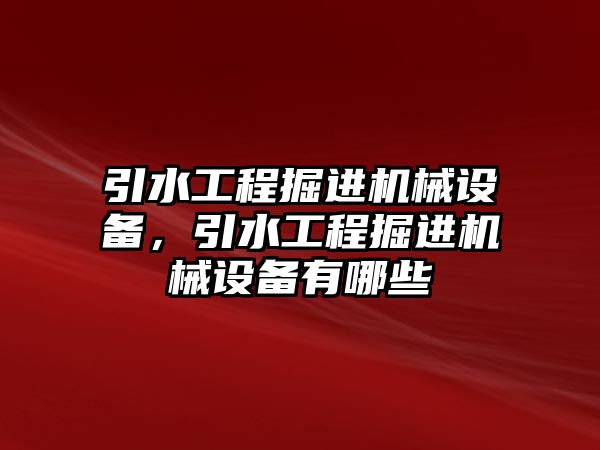 引水工程掘進(jìn)機(jī)械設(shè)備，引水工程掘進(jìn)機(jī)械設(shè)備有哪些