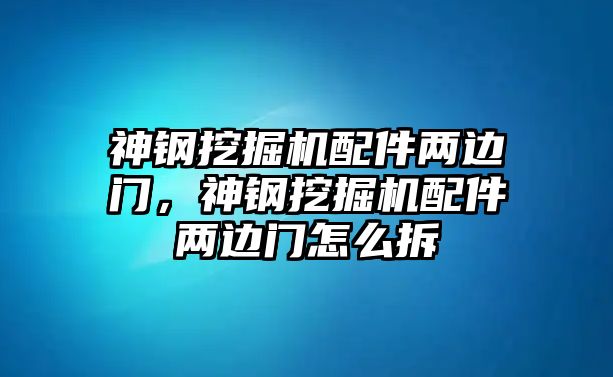 神鋼挖掘機配件兩邊門，神鋼挖掘機配件兩邊門怎么拆