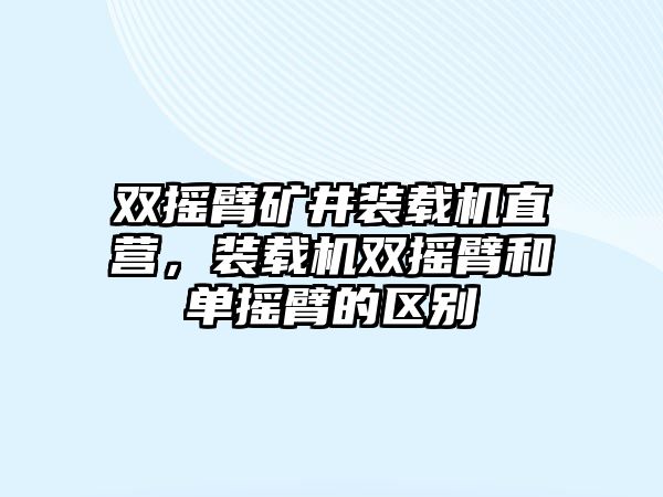 雙搖臂礦井裝載機(jī)直營(yíng)，裝載機(jī)雙搖臂和單搖臂的區(qū)別