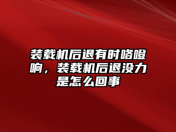 裝載機(jī)后退有時(shí)咯噔響，裝載機(jī)后退沒(méi)力是怎么回事