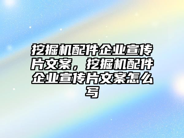 挖掘機(jī)配件企業(yè)宣傳片文案，挖掘機(jī)配件企業(yè)宣傳片文案怎么寫