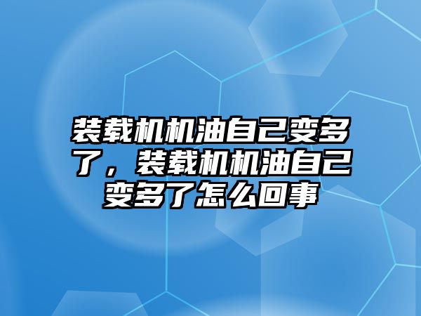 裝載機機油自己變多了，裝載機機油自己變多了怎么回事