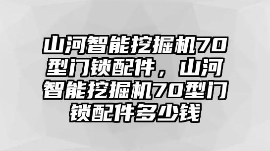 山河智能挖掘機(jī)70型門鎖配件，山河智能挖掘機(jī)70型門鎖配件多少錢