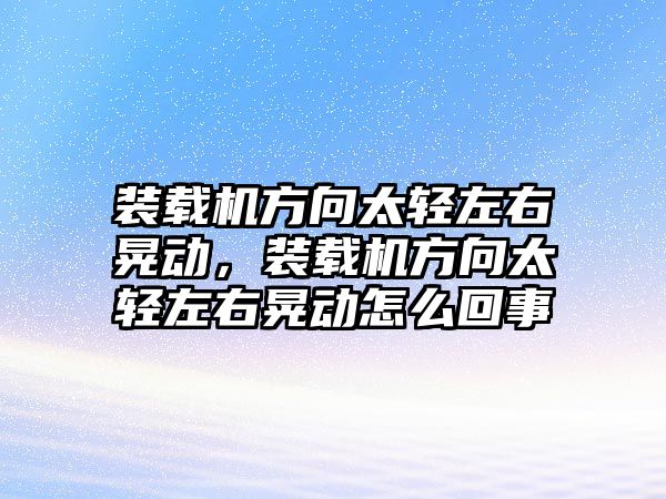 裝載機(jī)方向太輕左右晃動，裝載機(jī)方向太輕左右晃動怎么回事