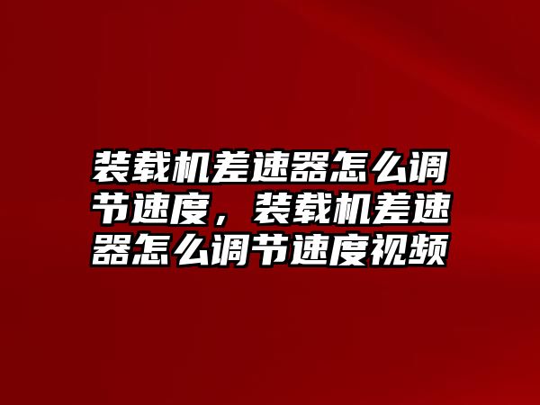 裝載機(jī)差速器怎么調(diào)節(jié)速度，裝載機(jī)差速器怎么調(diào)節(jié)速度視頻