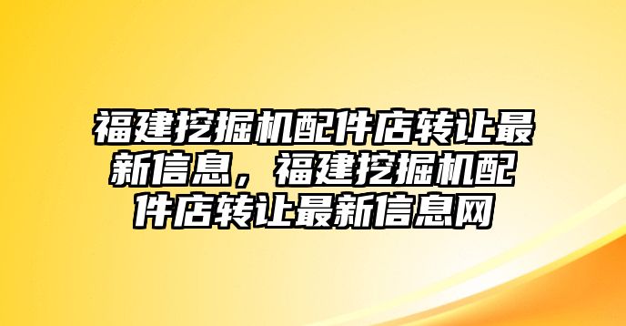 福建挖掘機(jī)配件店轉(zhuǎn)讓最新信息，福建挖掘機(jī)配件店轉(zhuǎn)讓最新信息網(wǎng)