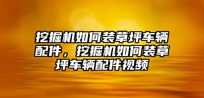 挖掘機(jī)如何裝草坪車輛配件，挖掘機(jī)如何裝草坪車輛配件視頻