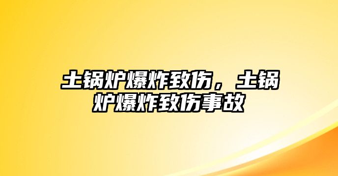 土鍋爐爆炸致傷，土鍋爐爆炸致傷事故