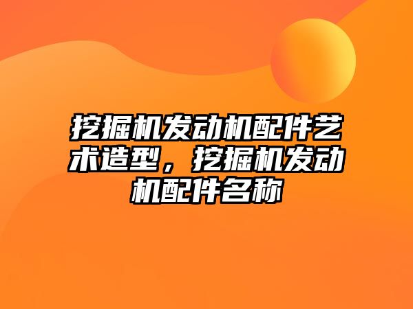 挖掘機發(fā)動機配件藝術(shù)造型，挖掘機發(fā)動機配件名稱