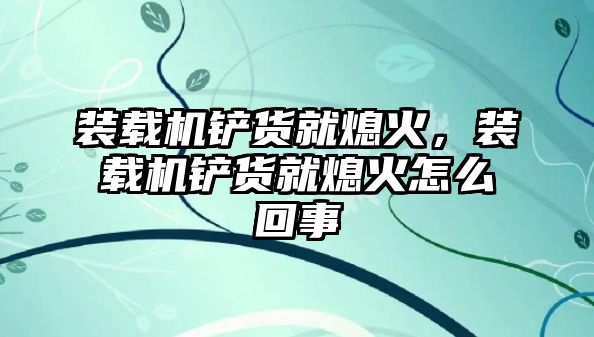 裝載機鏟貨就熄火，裝載機鏟貨就熄火怎么回事