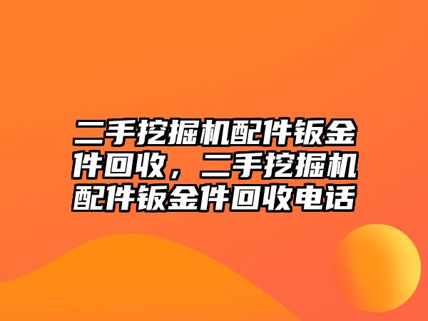 二手挖掘機(jī)配件鈑金件回收，二手挖掘機(jī)配件鈑金件回收電話