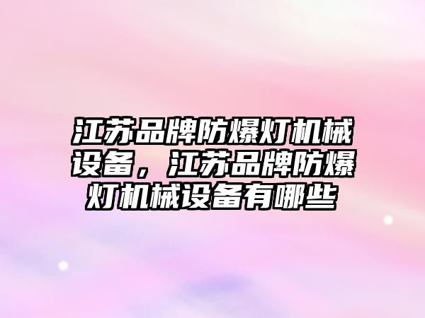 江蘇品牌防爆燈機械設備，江蘇品牌防爆燈機械設備有哪些