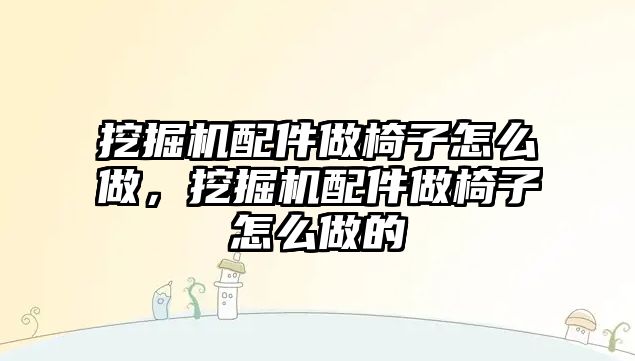 挖掘機配件做椅子怎么做，挖掘機配件做椅子怎么做的