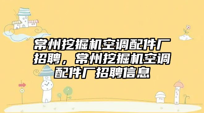 常州挖掘機空調(diào)配件廠招聘，常州挖掘機空調(diào)配件廠招聘信息