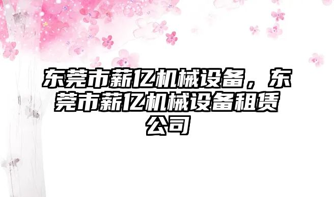 東莞市薪億機械設(shè)備，東莞市薪億機械設(shè)備租賃公司