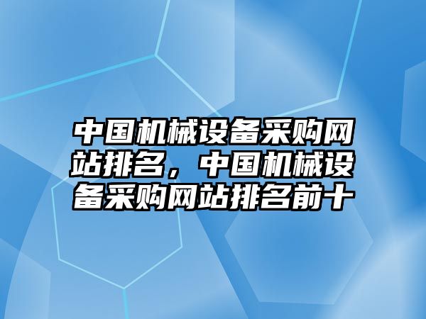 中國機械設(shè)備采購網(wǎng)站排名，中國機械設(shè)備采購網(wǎng)站排名前十