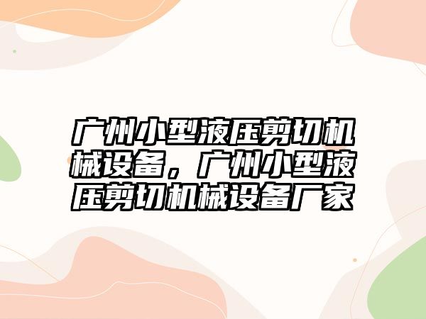 廣州小型液壓剪切機械設(shè)備，廣州小型液壓剪切機械設(shè)備廠家