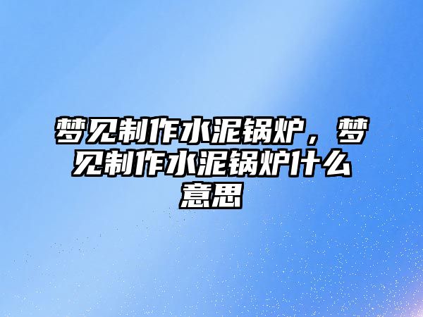 夢見制作水泥鍋爐，夢見制作水泥鍋爐什么意思