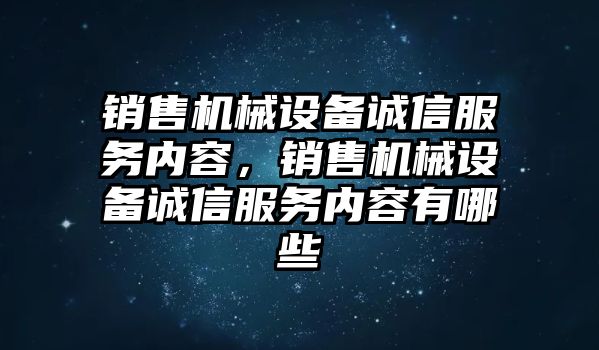 銷售機(jī)械設(shè)備誠信服務(wù)內(nèi)容，銷售機(jī)械設(shè)備誠信服務(wù)內(nèi)容有哪些