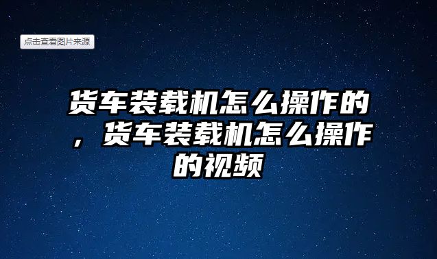 貨車裝載機怎么操作的，貨車裝載機怎么操作的視頻