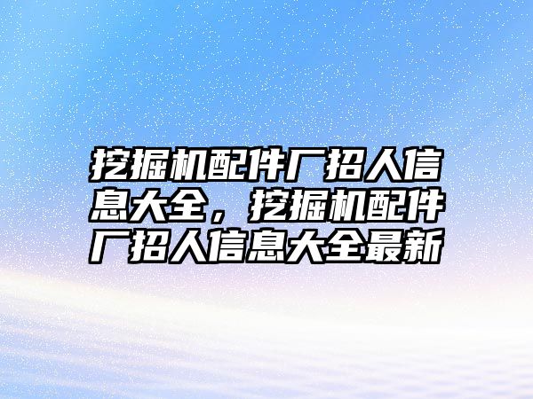 挖掘機配件廠招人信息大全，挖掘機配件廠招人信息大全最新