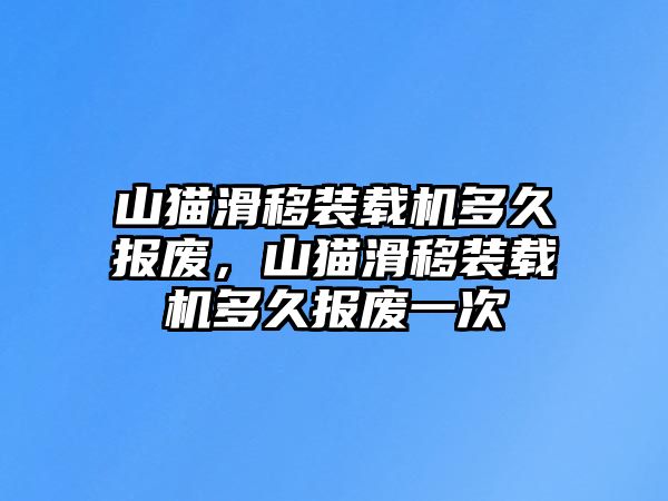 山貓滑移裝載機(jī)多久報(bào)廢，山貓滑移裝載機(jī)多久報(bào)廢一次