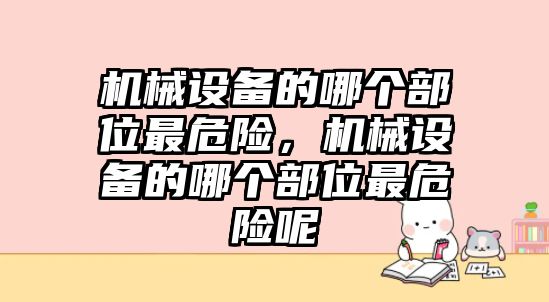 機械設(shè)備的哪個部位最危險，機械設(shè)備的哪個部位最危險呢