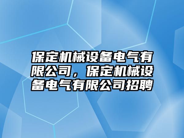 保定機(jī)械設(shè)備電氣有限公司，保定機(jī)械設(shè)備電氣有限公司招聘