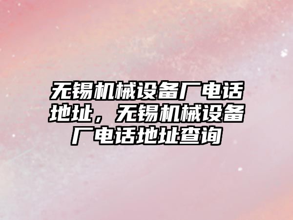 無錫機械設(shè)備廠電話地址，無錫機械設(shè)備廠電話地址查詢