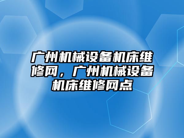 廣州機械設備機床維修網(wǎng)，廣州機械設備機床維修網(wǎng)點