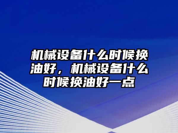 機械設備什么時候換油好，機械設備什么時候換油好一點