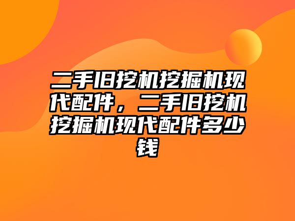 二手舊挖機(jī)挖掘機(jī)現(xiàn)代配件，二手舊挖機(jī)挖掘機(jī)現(xiàn)代配件多少錢