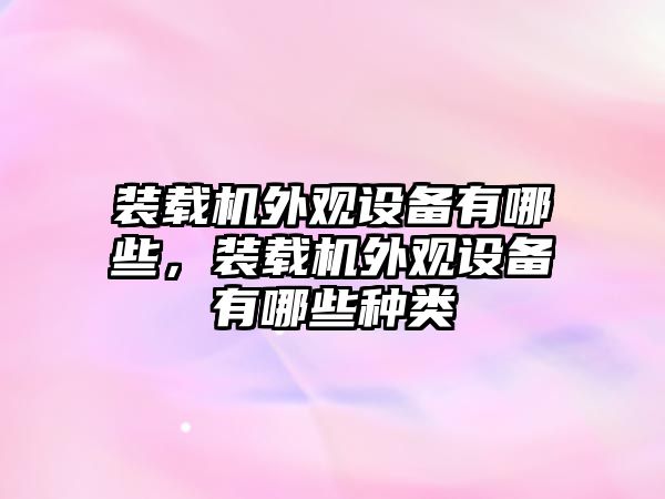 裝載機外觀設(shè)備有哪些，裝載機外觀設(shè)備有哪些種類