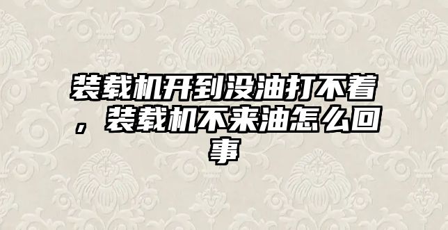 裝載機(jī)開到?jīng)]油打不著，裝載機(jī)不來油怎么回事