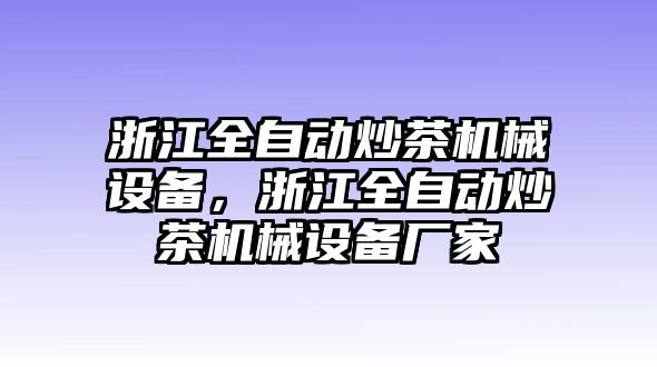 浙江全自動(dòng)炒茶機(jī)械設(shè)備，浙江全自動(dòng)炒茶機(jī)械設(shè)備廠家