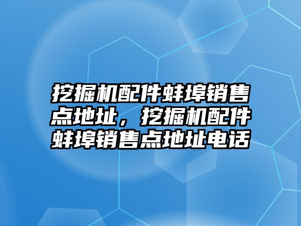 挖掘機配件蚌埠銷售點地址，挖掘機配件蚌埠銷售點地址電話