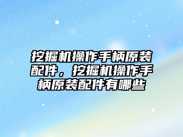 挖掘機(jī)操作手柄原裝配件，挖掘機(jī)操作手柄原裝配件有哪些