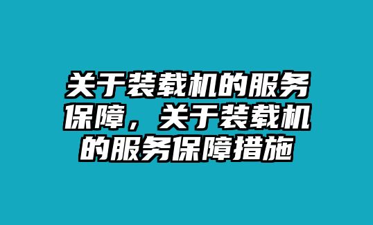 關(guān)于裝載機(jī)的服務(wù)保障，關(guān)于裝載機(jī)的服務(wù)保障措施