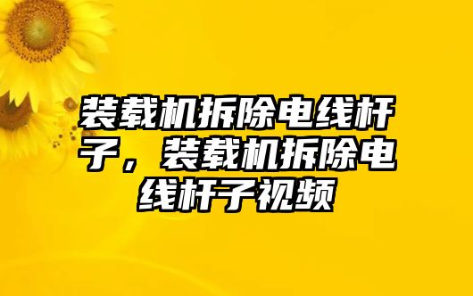 裝載機(jī)拆除電線桿子，裝載機(jī)拆除電線桿子視頻