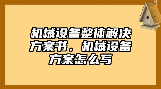 機(jī)械設(shè)備整體解決方案書，機(jī)械設(shè)備方案怎么寫