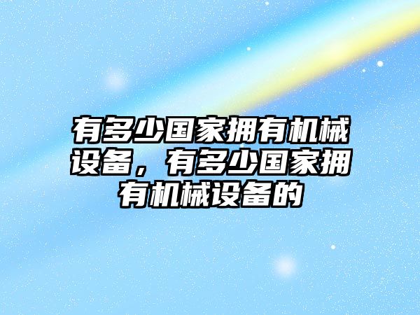 有多少國家擁有機(jī)械設(shè)備，有多少國家擁有機(jī)械設(shè)備的