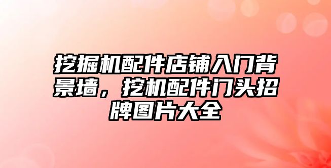 挖掘機配件店鋪入門背景墻，挖機配件門頭招牌圖片大全