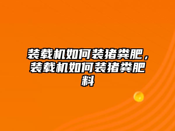 裝載機(jī)如何裝豬糞肥，裝載機(jī)如何裝豬糞肥料