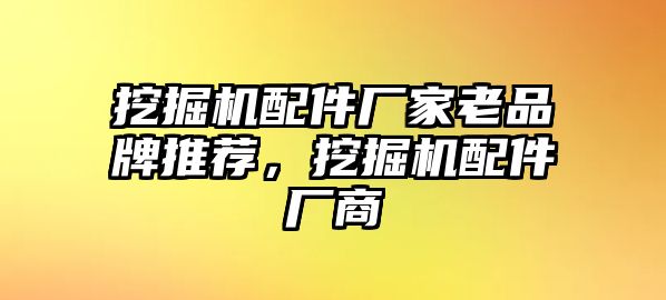 挖掘機(jī)配件廠家老品牌推薦，挖掘機(jī)配件廠商