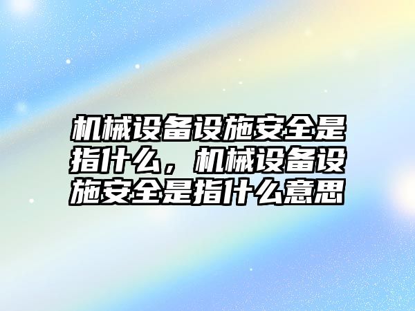 機(jī)械設(shè)備設(shè)施安全是指什么，機(jī)械設(shè)備設(shè)施安全是指什么意思