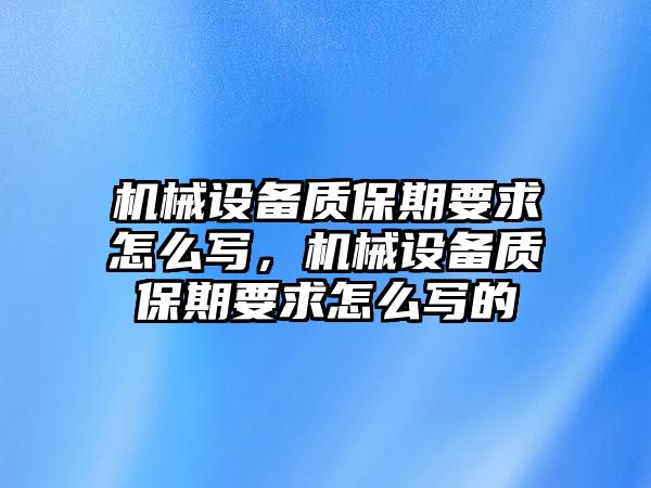 機械設(shè)備質(zhì)保期要求怎么寫，機械設(shè)備質(zhì)保期要求怎么寫的