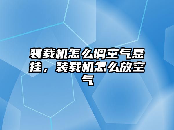 裝載機(jī)怎么調(diào)空氣懸掛，裝載機(jī)怎么放空氣