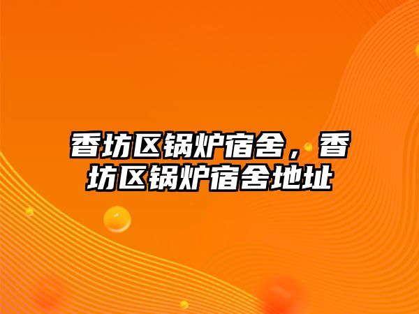 香坊區(qū)鍋爐宿舍，香坊區(qū)鍋爐宿舍地址