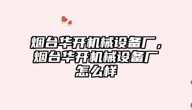 煙臺華開機械設備廠，煙臺華開機械設備廠怎么樣